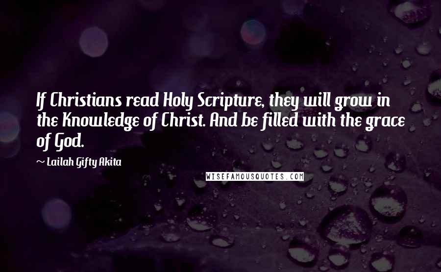 Lailah Gifty Akita Quotes: If Christians read Holy Scripture, they will grow in the Knowledge of Christ. And be filled with the grace of God.