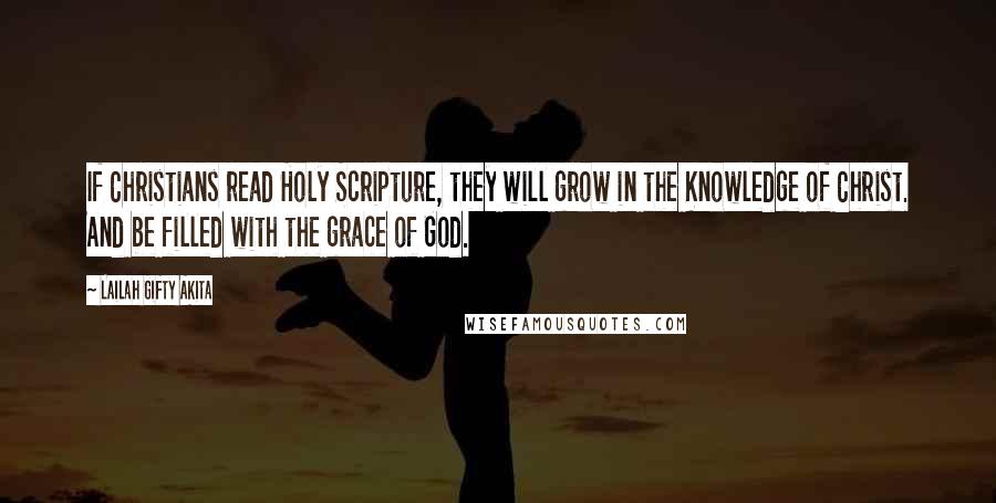 Lailah Gifty Akita Quotes: If Christians read Holy Scripture, they will grow in the Knowledge of Christ. And be filled with the grace of God.