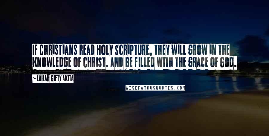 Lailah Gifty Akita Quotes: If Christians read Holy Scripture, they will grow in the Knowledge of Christ. And be filled with the grace of God.