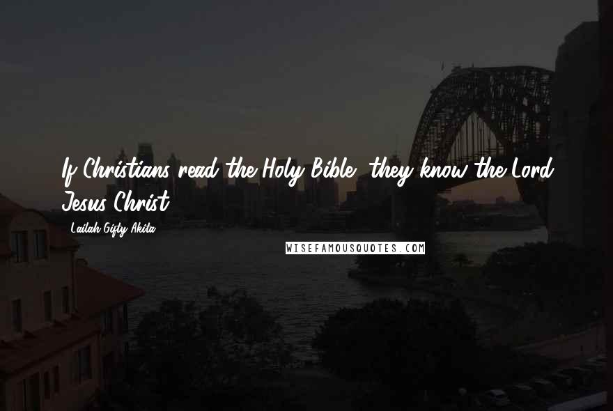 Lailah Gifty Akita Quotes: If Christians read the Holy Bible, they know the Lord Jesus Christ.