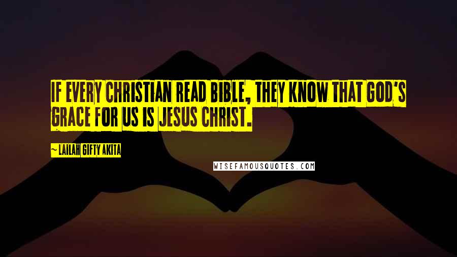 Lailah Gifty Akita Quotes: If every Christian read Bible, they know that God's grace for us is Jesus Christ.