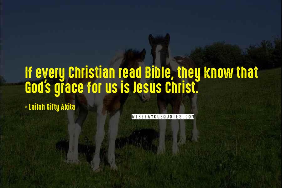 Lailah Gifty Akita Quotes: If every Christian read Bible, they know that God's grace for us is Jesus Christ.