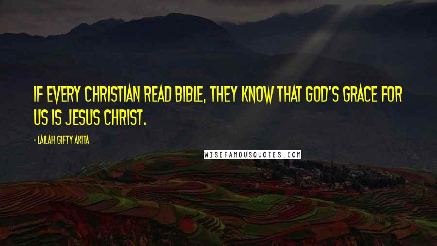 Lailah Gifty Akita Quotes: If every Christian read Bible, they know that God's grace for us is Jesus Christ.