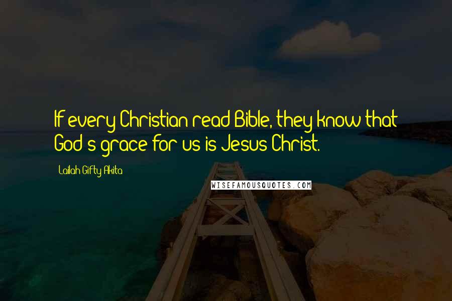 Lailah Gifty Akita Quotes: If every Christian read Bible, they know that God's grace for us is Jesus Christ.