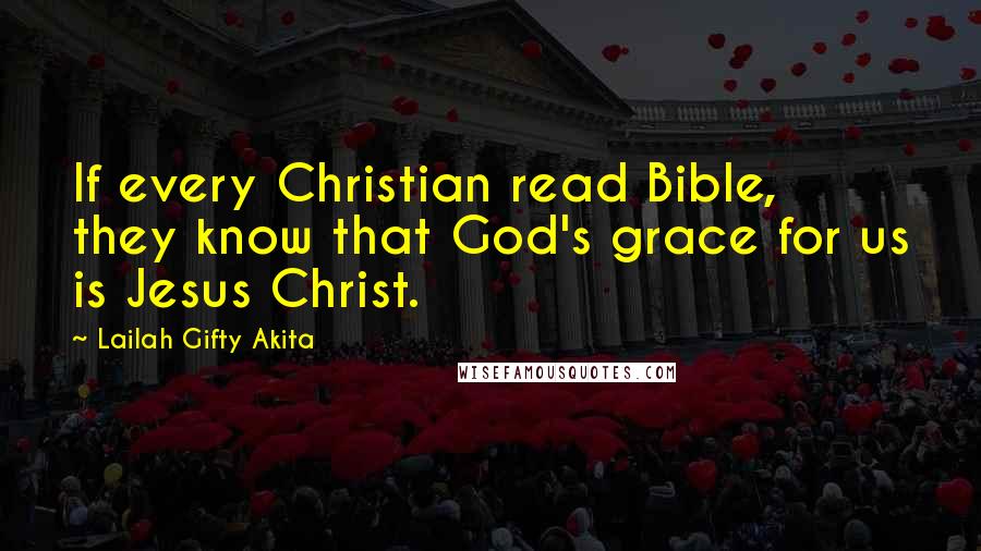 Lailah Gifty Akita Quotes: If every Christian read Bible, they know that God's grace for us is Jesus Christ.