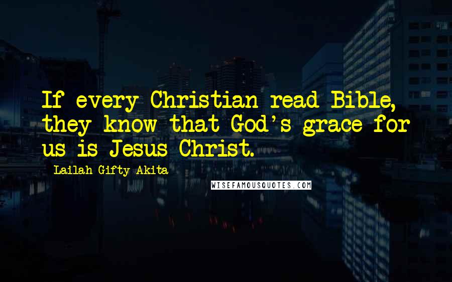 Lailah Gifty Akita Quotes: If every Christian read Bible, they know that God's grace for us is Jesus Christ.