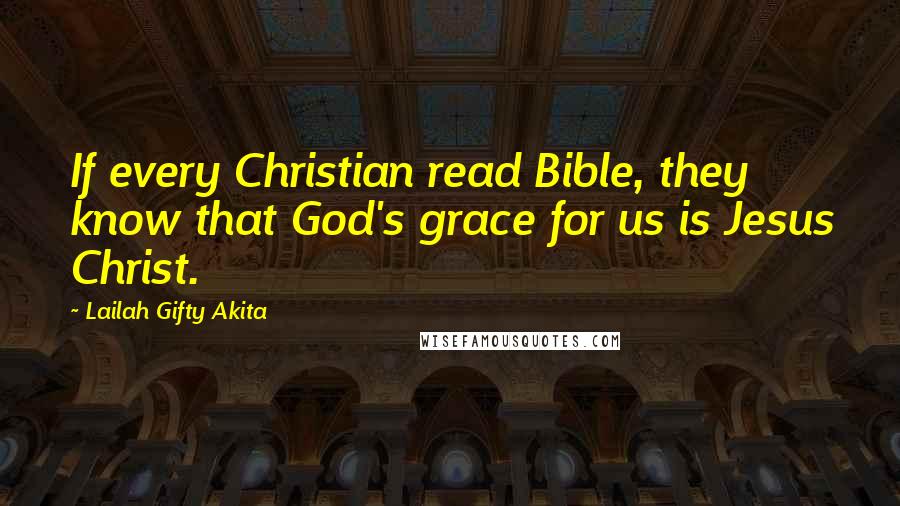 Lailah Gifty Akita Quotes: If every Christian read Bible, they know that God's grace for us is Jesus Christ.