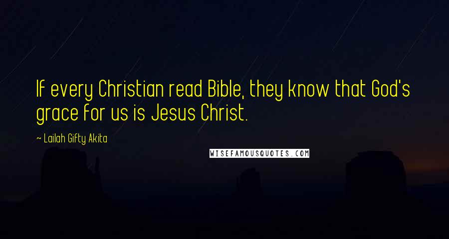Lailah Gifty Akita Quotes: If every Christian read Bible, they know that God's grace for us is Jesus Christ.