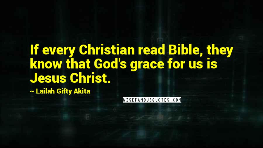 Lailah Gifty Akita Quotes: If every Christian read Bible, they know that God's grace for us is Jesus Christ.