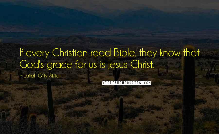 Lailah Gifty Akita Quotes: If every Christian read Bible, they know that God's grace for us is Jesus Christ.