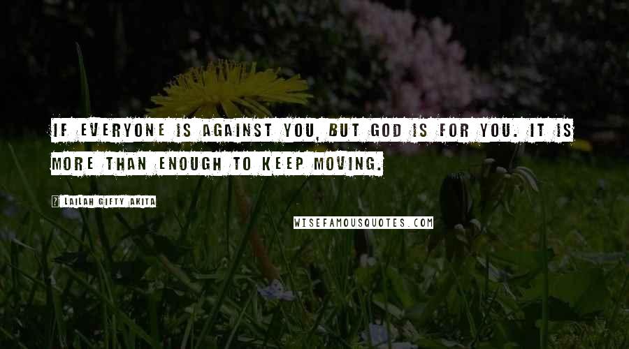 Lailah Gifty Akita Quotes: If everyone is against you, but God is for you. It is more than enough to keep moving.