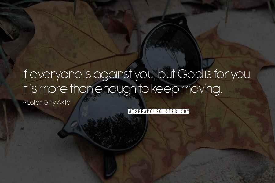 Lailah Gifty Akita Quotes: If everyone is against you, but God is for you. It is more than enough to keep moving.