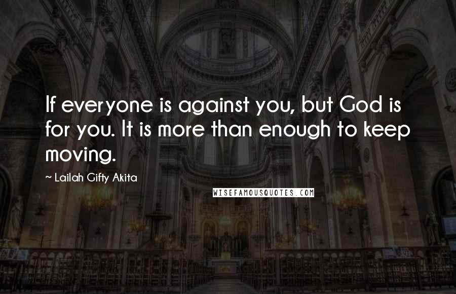 Lailah Gifty Akita Quotes: If everyone is against you, but God is for you. It is more than enough to keep moving.