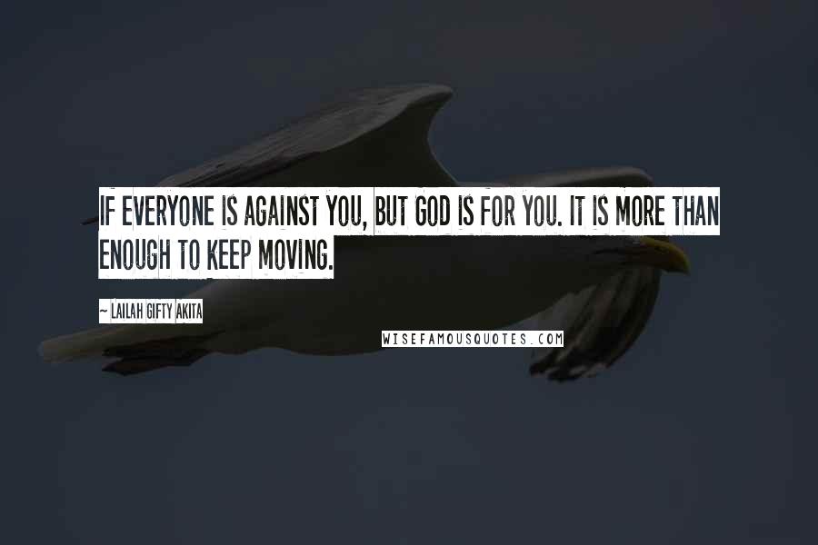 Lailah Gifty Akita Quotes: If everyone is against you, but God is for you. It is more than enough to keep moving.