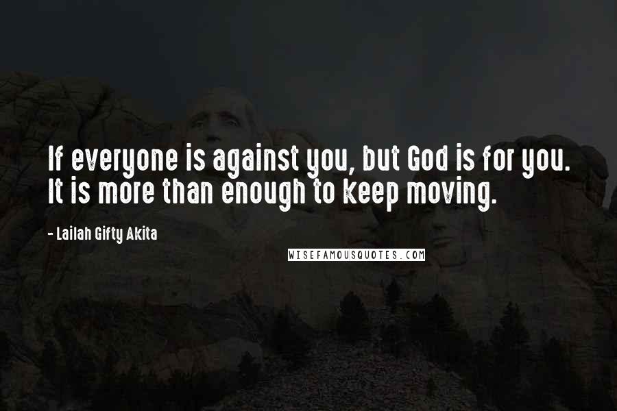 Lailah Gifty Akita Quotes: If everyone is against you, but God is for you. It is more than enough to keep moving.