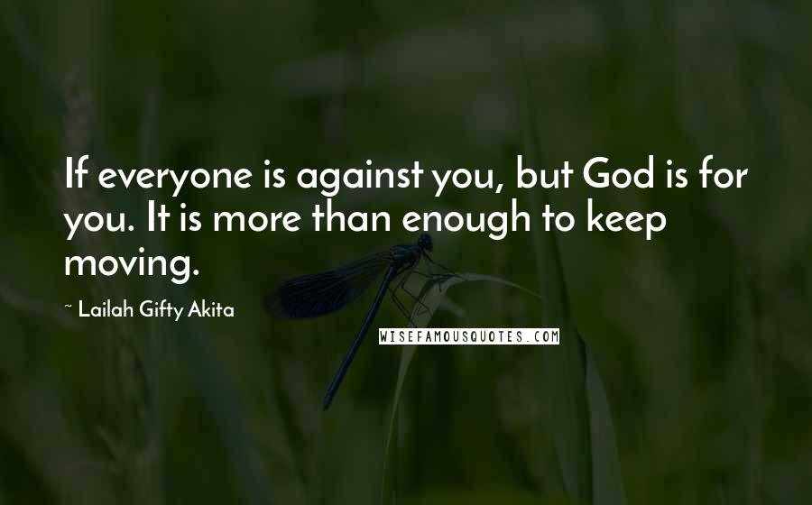 Lailah Gifty Akita Quotes: If everyone is against you, but God is for you. It is more than enough to keep moving.