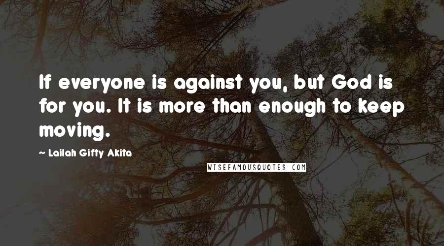 Lailah Gifty Akita Quotes: If everyone is against you, but God is for you. It is more than enough to keep moving.