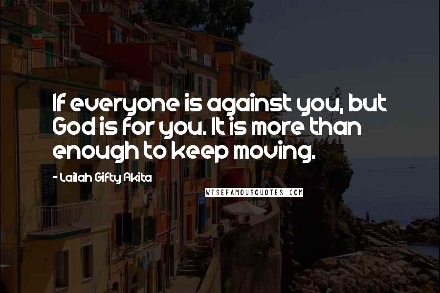 Lailah Gifty Akita Quotes: If everyone is against you, but God is for you. It is more than enough to keep moving.