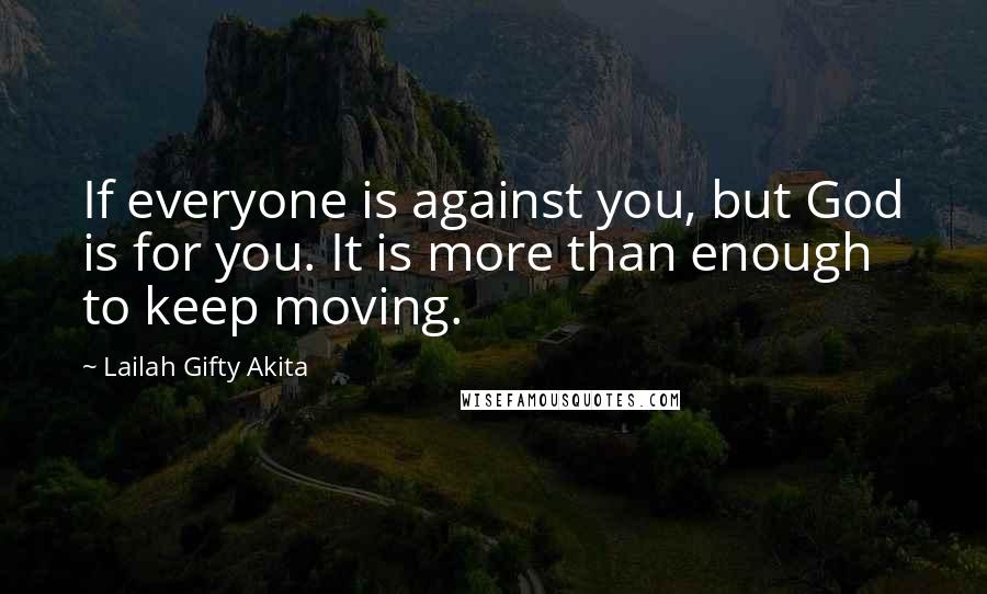 Lailah Gifty Akita Quotes: If everyone is against you, but God is for you. It is more than enough to keep moving.