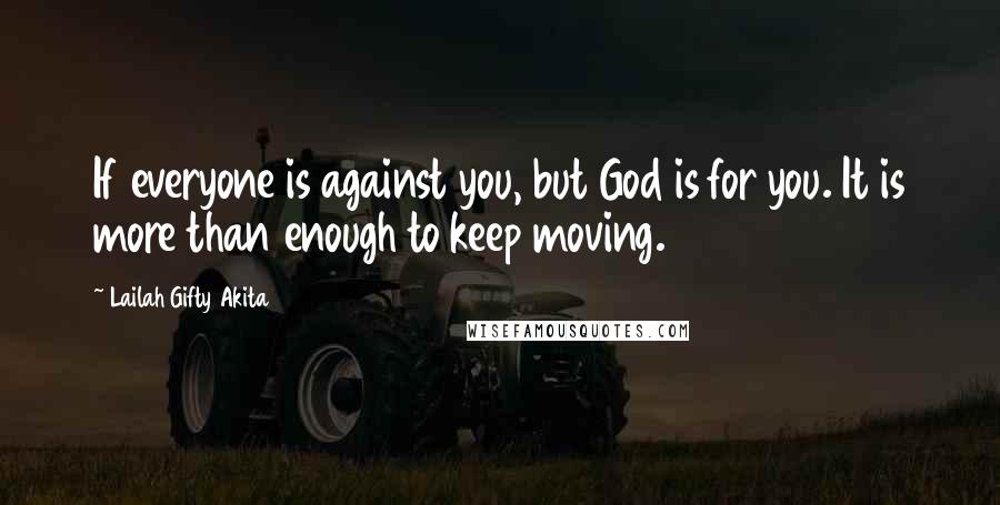 Lailah Gifty Akita Quotes: If everyone is against you, but God is for you. It is more than enough to keep moving.