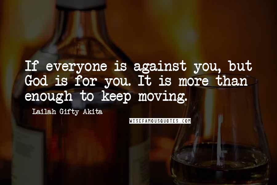 Lailah Gifty Akita Quotes: If everyone is against you, but God is for you. It is more than enough to keep moving.