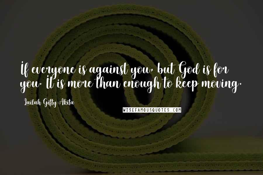 Lailah Gifty Akita Quotes: If everyone is against you, but God is for you. It is more than enough to keep moving.