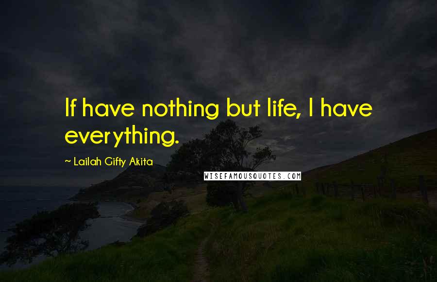 Lailah Gifty Akita Quotes: If have nothing but life, I have everything.