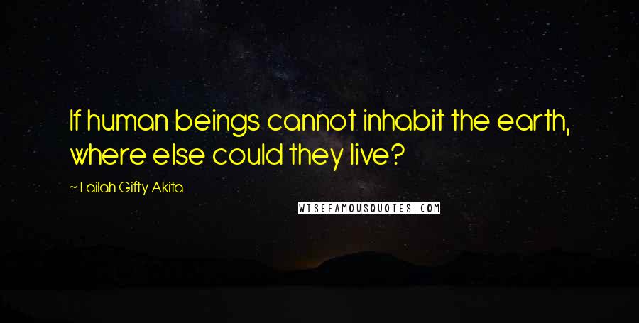 Lailah Gifty Akita Quotes: If human beings cannot inhabit the earth, where else could they live?