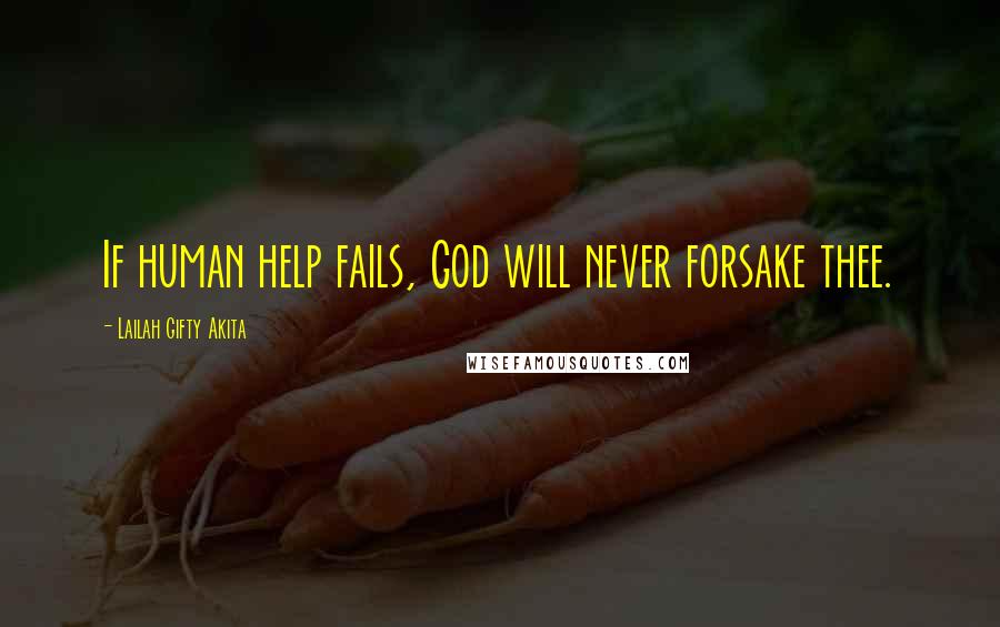 Lailah Gifty Akita Quotes: If human help fails, God will never forsake thee.