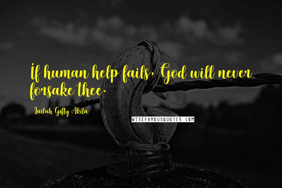 Lailah Gifty Akita Quotes: If human help fails, God will never forsake thee.