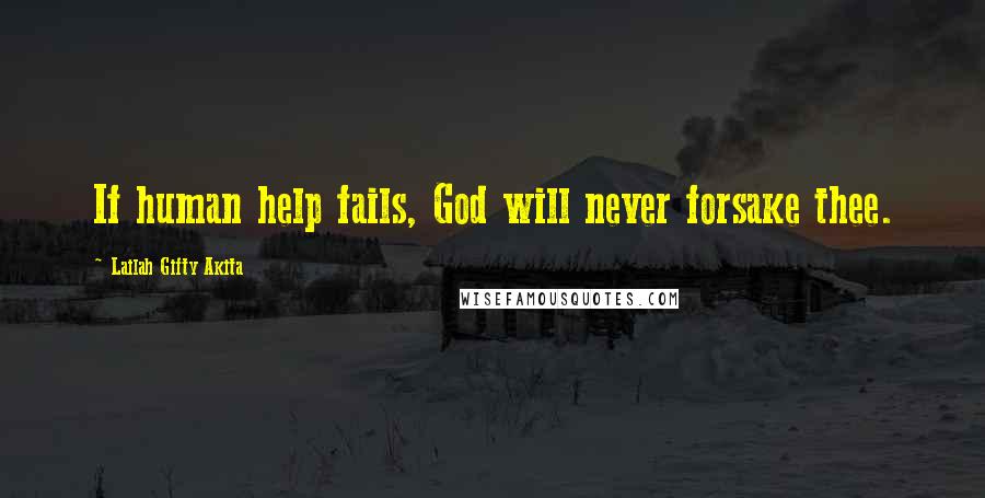 Lailah Gifty Akita Quotes: If human help fails, God will never forsake thee.