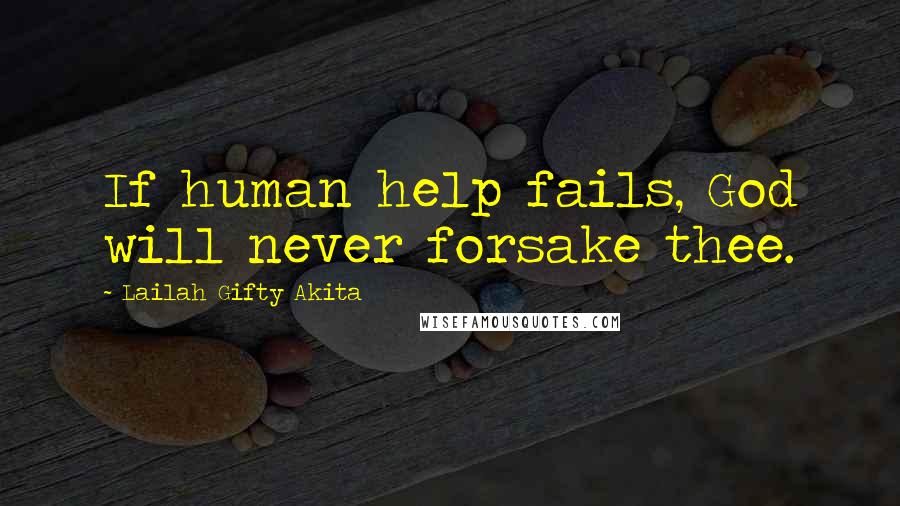 Lailah Gifty Akita Quotes: If human help fails, God will never forsake thee.