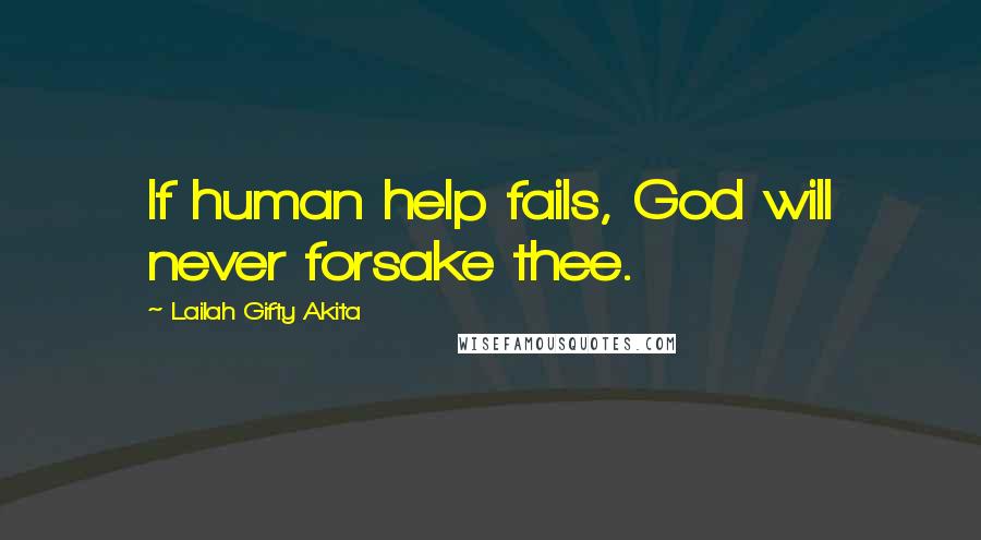 Lailah Gifty Akita Quotes: If human help fails, God will never forsake thee.