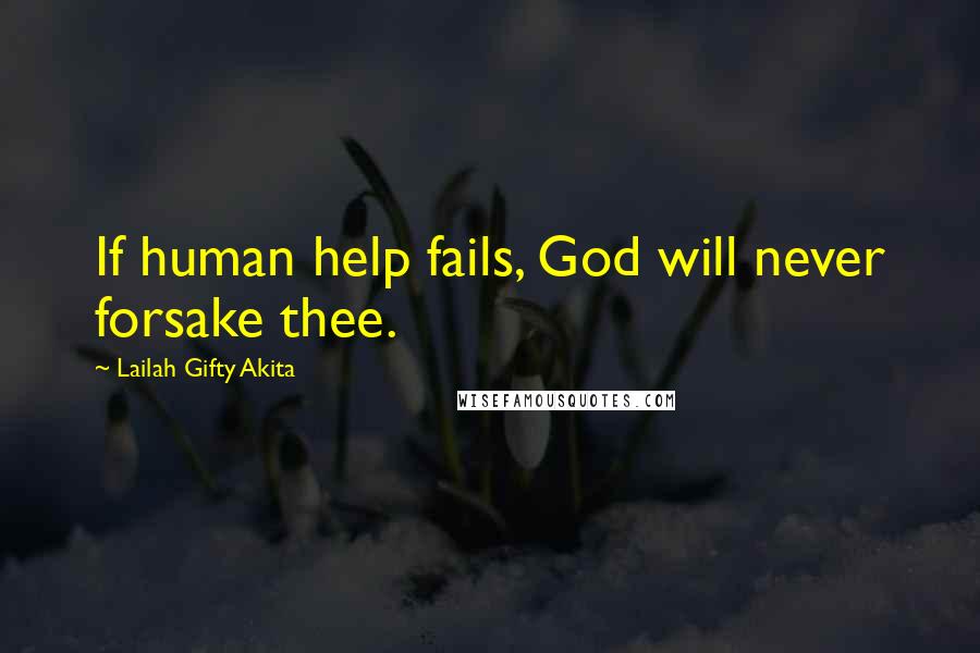 Lailah Gifty Akita Quotes: If human help fails, God will never forsake thee.