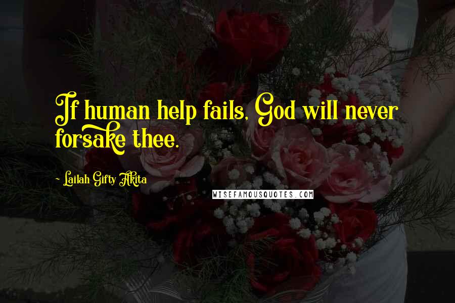 Lailah Gifty Akita Quotes: If human help fails, God will never forsake thee.