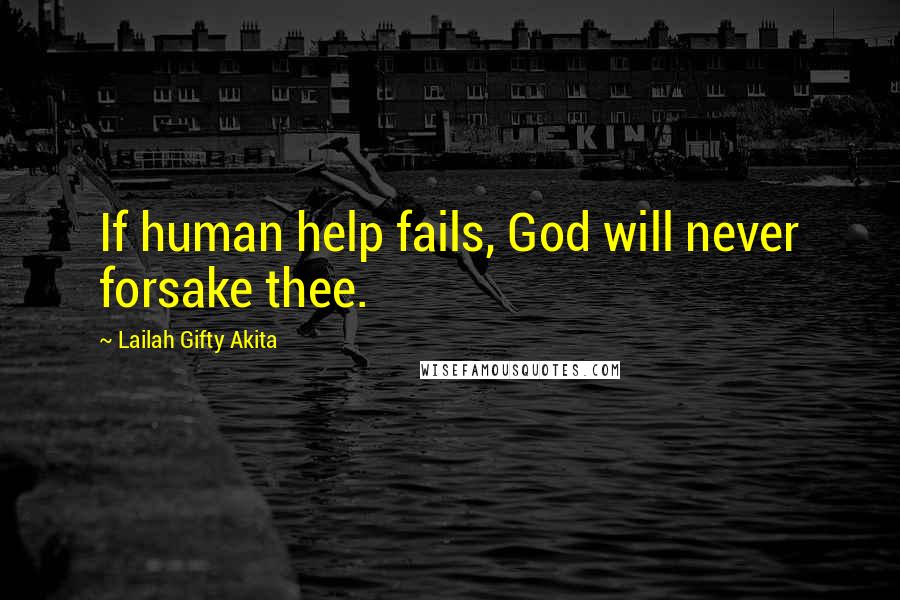 Lailah Gifty Akita Quotes: If human help fails, God will never forsake thee.