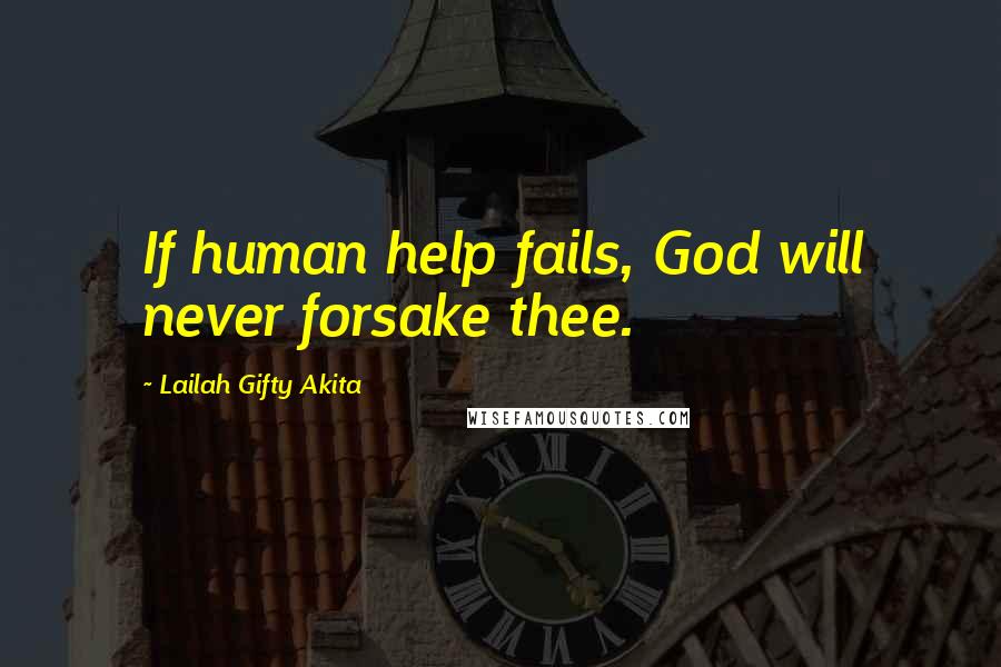 Lailah Gifty Akita Quotes: If human help fails, God will never forsake thee.