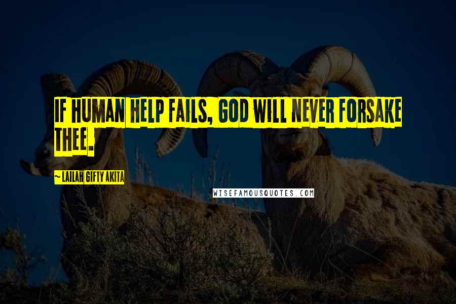 Lailah Gifty Akita Quotes: If human help fails, God will never forsake thee.