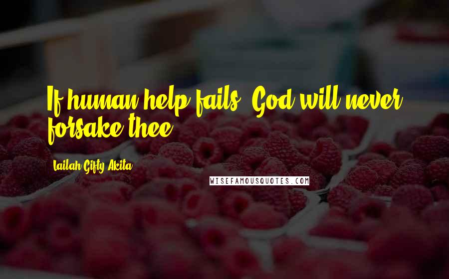 Lailah Gifty Akita Quotes: If human help fails, God will never forsake thee.