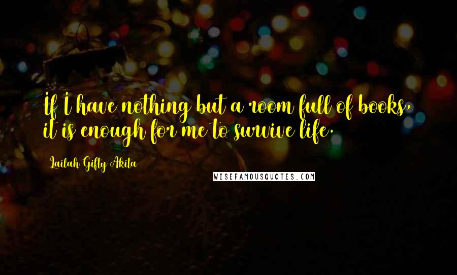 Lailah Gifty Akita Quotes: If I have nothing but a room full of books, it is enough for me to survive life.