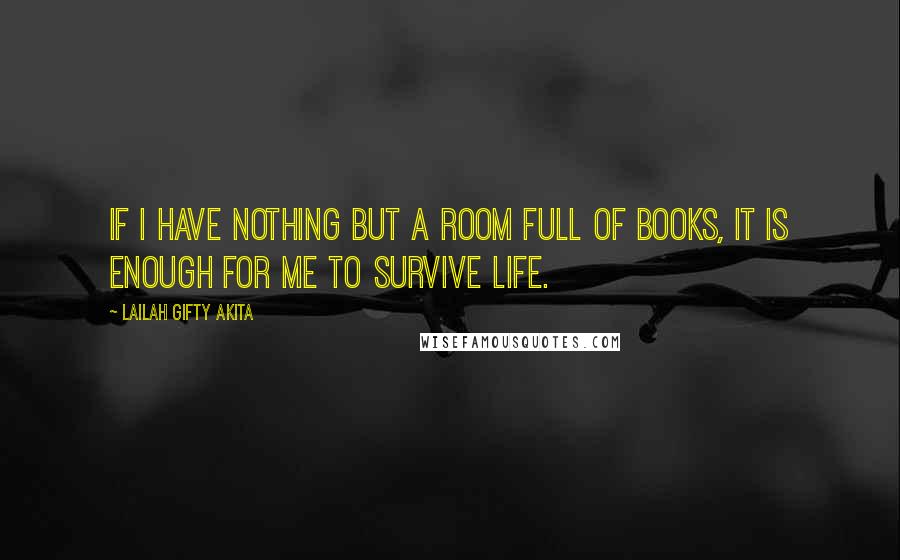 Lailah Gifty Akita Quotes: If I have nothing but a room full of books, it is enough for me to survive life.