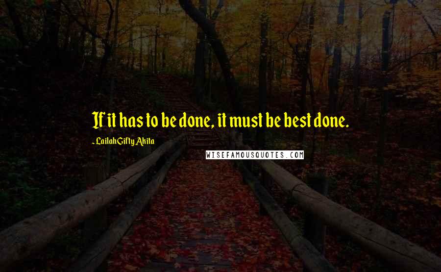 Lailah Gifty Akita Quotes: If it has to be done, it must be best done.