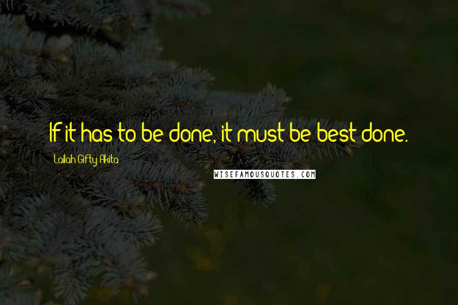 Lailah Gifty Akita Quotes: If it has to be done, it must be best done.
