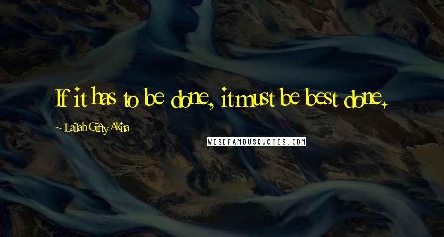 Lailah Gifty Akita Quotes: If it has to be done, it must be best done.