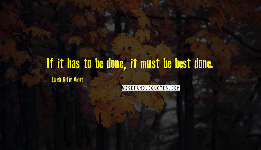 Lailah Gifty Akita Quotes: If it has to be done, it must be best done.