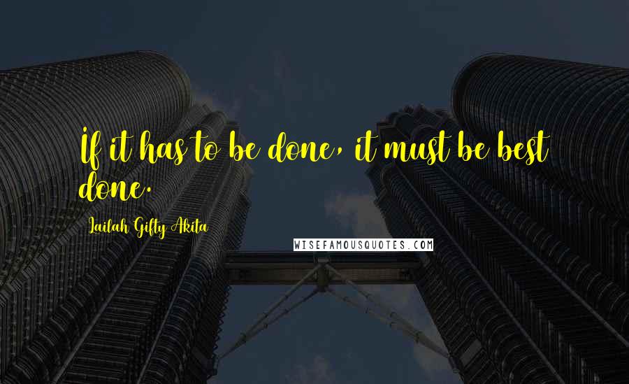 Lailah Gifty Akita Quotes: If it has to be done, it must be best done.