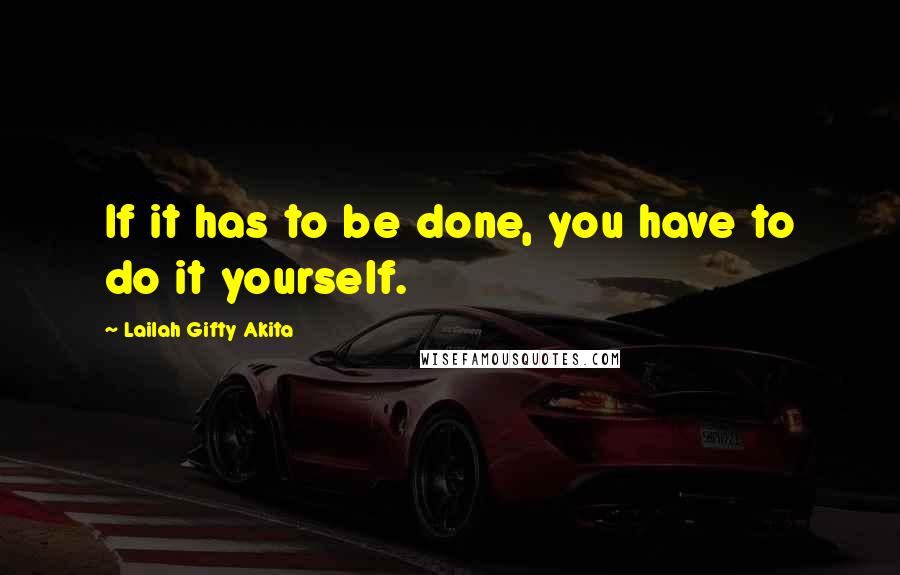 Lailah Gifty Akita Quotes: If it has to be done, you have to do it yourself.