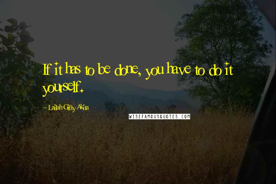 Lailah Gifty Akita Quotes: If it has to be done, you have to do it yourself.