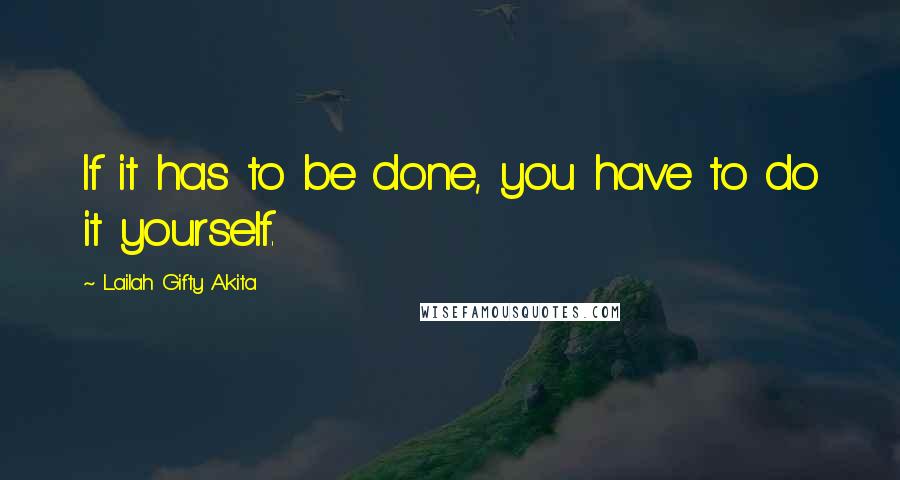 Lailah Gifty Akita Quotes: If it has to be done, you have to do it yourself.