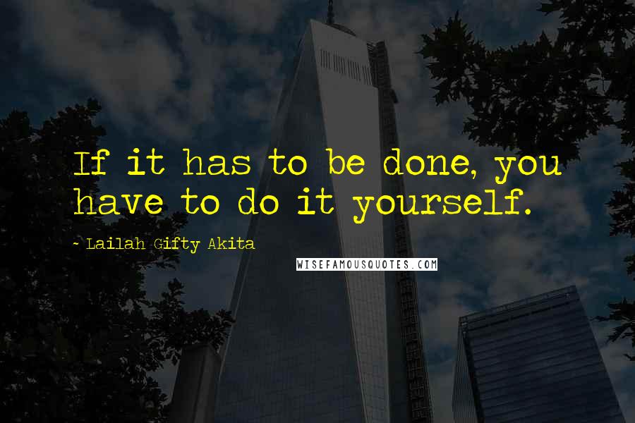 Lailah Gifty Akita Quotes: If it has to be done, you have to do it yourself.